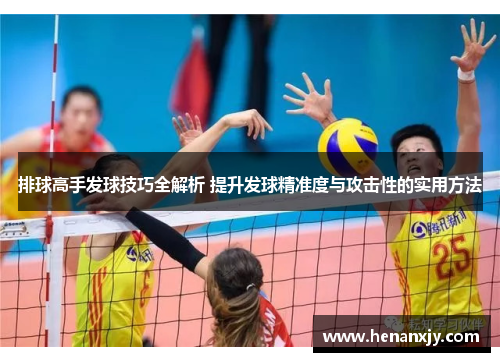 排球高手发球技巧全解析 提升发球精准度与攻击性的实用方法