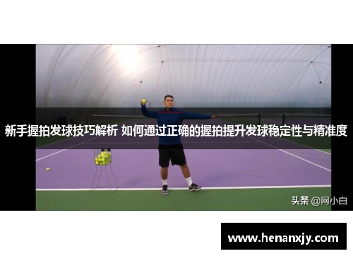 新手握拍发球技巧解析 如何通过正确的握拍提升发球稳定性与精准度