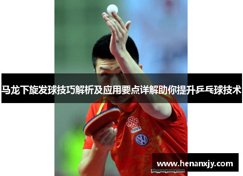 马龙下旋发球技巧解析及应用要点详解助你提升乒乓球技术