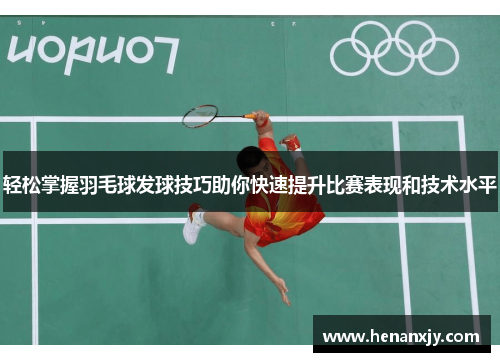 轻松掌握羽毛球发球技巧助你快速提升比赛表现和技术水平