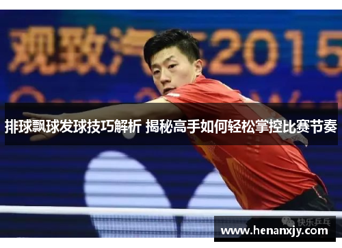 排球飘球发球技巧解析 揭秘高手如何轻松掌控比赛节奏