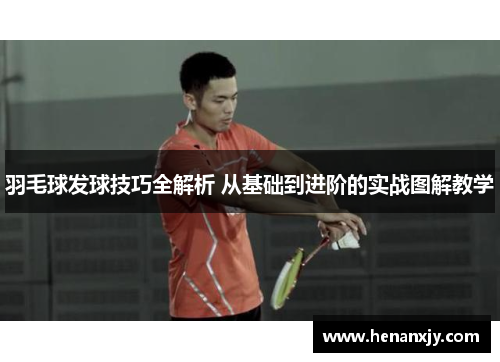 羽毛球发球技巧全解析 从基础到进阶的实战图解教学