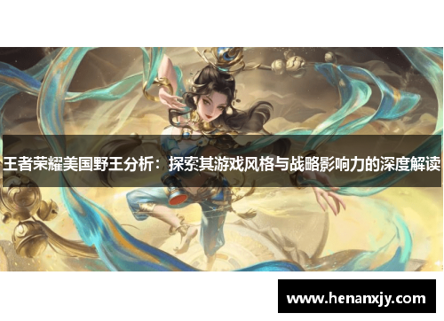 王者荣耀美国野王分析：探索其游戏风格与战略影响力的深度解读
