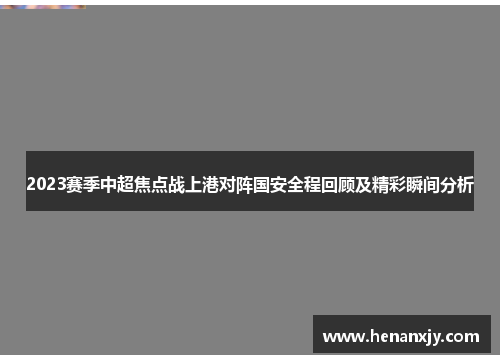 2023赛季中超焦点战上港对阵国安全程回顾及精彩瞬间分析