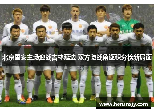 北京国安主场迎战吉林延边 双方激战角逐积分榜新局面